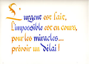 l'urgent est fait, l'impossible est en cours, pour les miracles, pr&eacute;voir un d&eacute;lai.